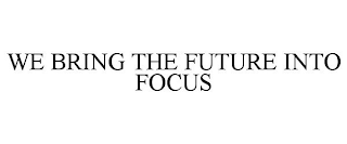 WE BRING THE FUTURE INTO FOCUS