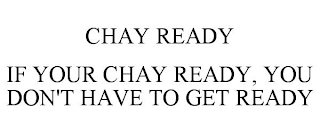 CHAY READY IF YOUR CHAY READY, YOU DON'T HAVE TO GET READY