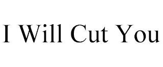 I WILL CUT YOU