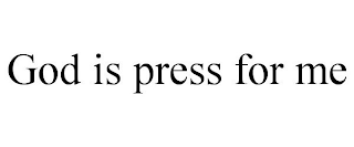 GOD IS PRESS FOR ME