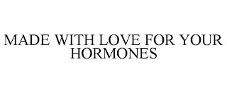 MADE WITH LOVE FOR YOUR HORMONES