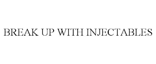 BREAK UP WITH INJECTABLES