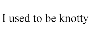 I USED TO BE KNOTTY