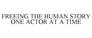 FREEING THE HUMAN STORY ONE ACTOR AT A TIME