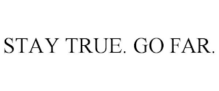 STAY TRUE. GO FAR.