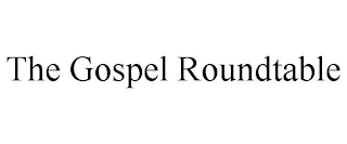 THE GOSPEL ROUNDTABLE