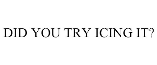 DID YOU TRY ICING IT?