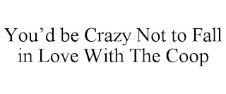 YOU'D BE CRAZY NOT TO FALL IN LOVE WITH THE COOP