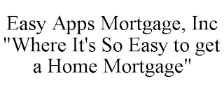 EASY APPS MORTGAGE, INC "WHERE IT'S SO EASY TO GET A HOME MORTGAGE"