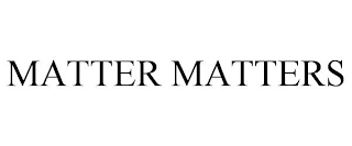 MATTER MATTERS