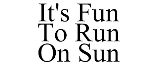 IT'S FUN TO RUN ON SUN