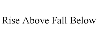 RISE ABOVE FALL BELOW