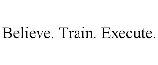 BELIEVE. TRAIN. EXECUTE.