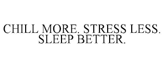 CHILL MORE. STRESS LESS. SLEEP BETTER.