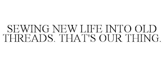 SEWING NEW LIFE INTO OLD THREADS. THAT'S OUR THING.