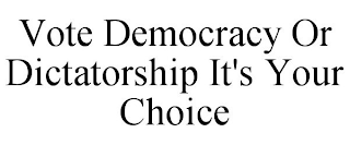 VOTE DEMOCRACY OR DICTATORSHIP IT'S YOUR CHOICE