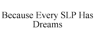 BECAUSE EVERY SLP HAS DREAMS