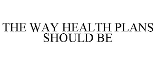 THE WAY HEALTH PLANS SHOULD BE