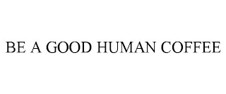 BE A GOOD HUMAN COFFEE