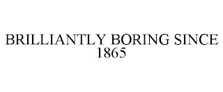 BRILLIANTLY BORING SINCE 1865