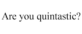 ARE YOU QUINTASTIC?