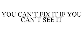 YOU CAN'T FIX IT IF YOU CAN'T SEE IT