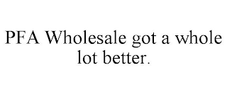 PFA WHOLESALE GOT A WHOLE LOT BETTER.