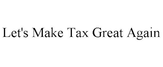 LET'S MAKE TAX GREAT AGAIN