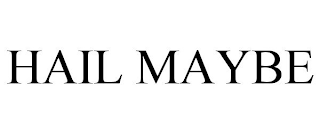 HAIL MAYBE