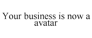 YOUR BUSINESS IS NOW A AVATAR