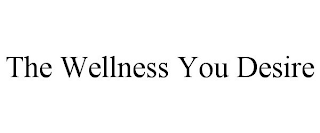 THE WELLNESS YOU DESIRE