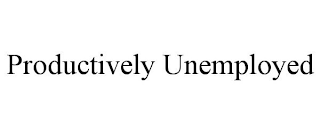 PRODUCTIVELY UNEMPLOYED