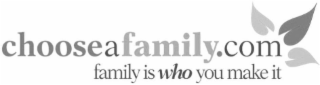 CHOOSEAFAMILY.COM FAMILY IS WHO YOU MAKE IT
