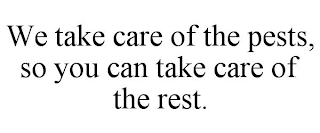 WE TAKE CARE OF THE PESTS, SO YOU CAN TAKE CARE OF THE REST.