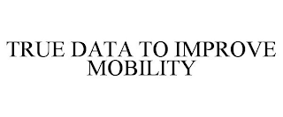 TRUE DATA TO IMPROVE MOBILITY