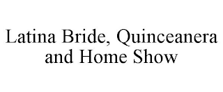 LATINA BRIDE, QUINCEANERA AND HOME SHOW