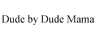 DUDE BY DUDE MAMA