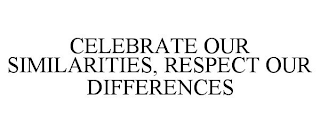 CELEBRATE OUR SIMILARITIES, RESPECT OUR DIFFERENCES