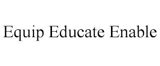 EQUIP EDUCATE ENABLE