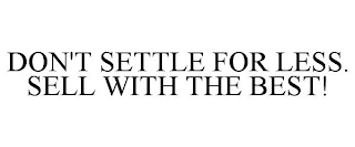 DON'T SETTLE FOR LESS. SELL WITH THE BEST!