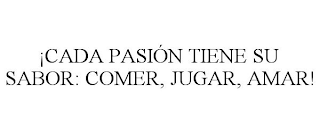 ¡CADA PASIÓN TIENE SU SABOR: COMER, JUGAR, AMAR!