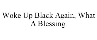 WOKE UP BLACK AGAIN, WHAT A BLESSING.