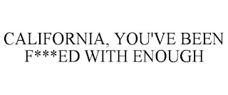 CALIFORNIA, YOU'VE BEEN F***ED WITH ENOUGH