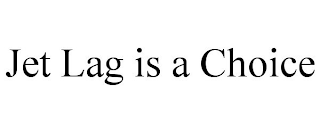 JET LAG IS A CHOICE
