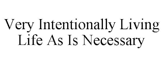 VERY INTENTIONALLY LIVING LIFE AS IS NECESSARY