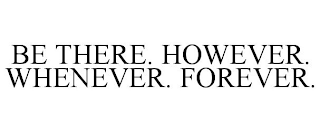 BE THERE. HOWEVER. WHENEVER. FOREVER.