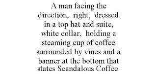 A MAN FACING THE DIRECTION, RIGHT, DRESSED IN A TOP HAT AND SUITE, WHITE COLLAR, HOLDING A STEAMING CUP OF COFFEE SURROUNDED BY VINES AND A BANNER AT THE BOTTOM THAT STATES SCANDALOUS COFFEE.