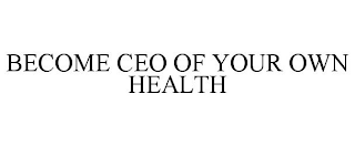 BECOME CEO OF YOUR OWN HEALTH