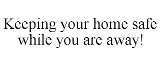 KEEPING YOUR HOME SAFE WHILE YOU ARE AWAY!