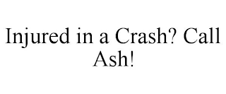 INJURED IN A CRASH? CALL ASH!